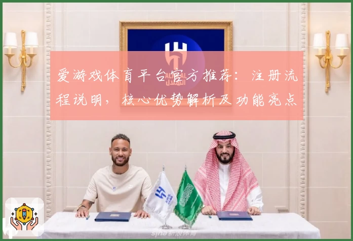 爱游戏体育平台官方推荐：注册流程说明，核心优势解析及功能亮点详解