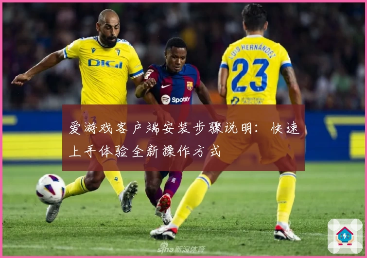 爱游戏客户端安装步骤说明：快速上手体验全新操作方式