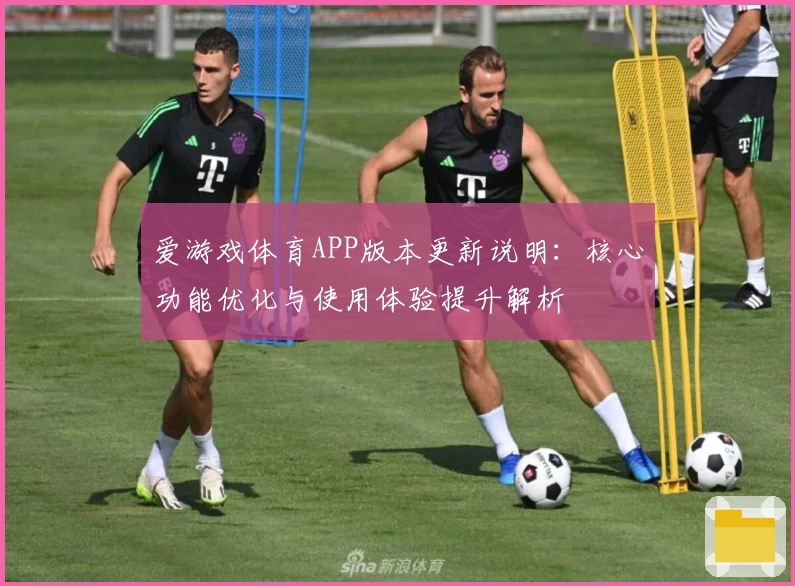 爱游戏体育APP版本更新说明：核心功能优化与使用体验提升解析
