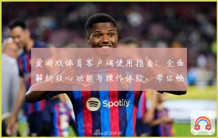 爱游戏体育客户端使用指南：全面解析核心功能与操作体验，带你畅享体育娱乐新体验