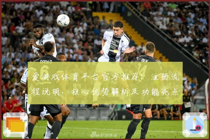 爱游戏体育平台官方推荐：注册流程说明，核心优势解析及功能亮点详解