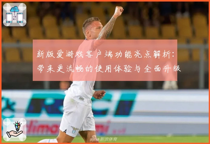 新版爱游戏客户端功能亮点解析：带来更流畅的使用体验与全面升级