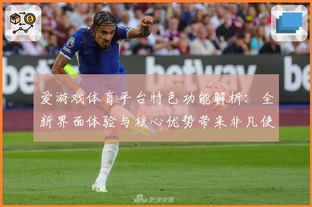 爱游戏体育平台特色功能解析：全新界面体验与核心优势带来非凡使用感受