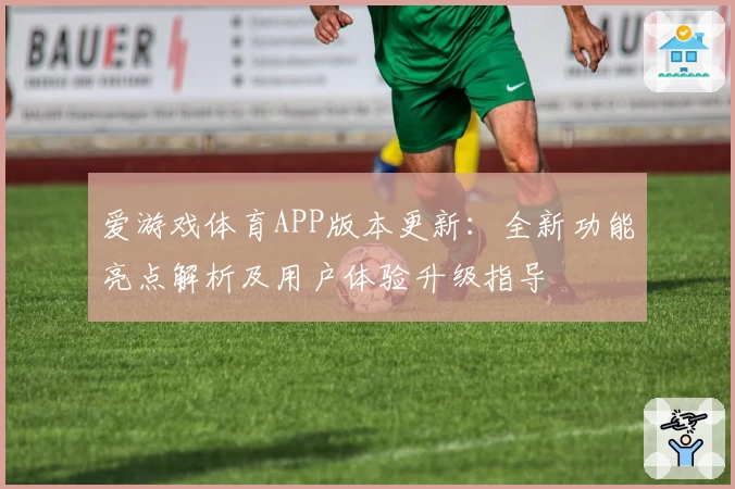 爱游戏体育APP版本更新：全新功能亮点解析及用户体验升级指导