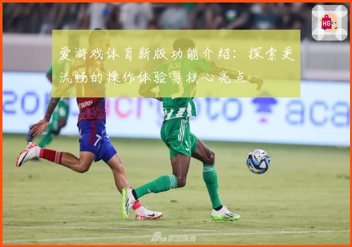 爱游戏体育新版功能介绍：探索更流畅的操作体验与核心亮点